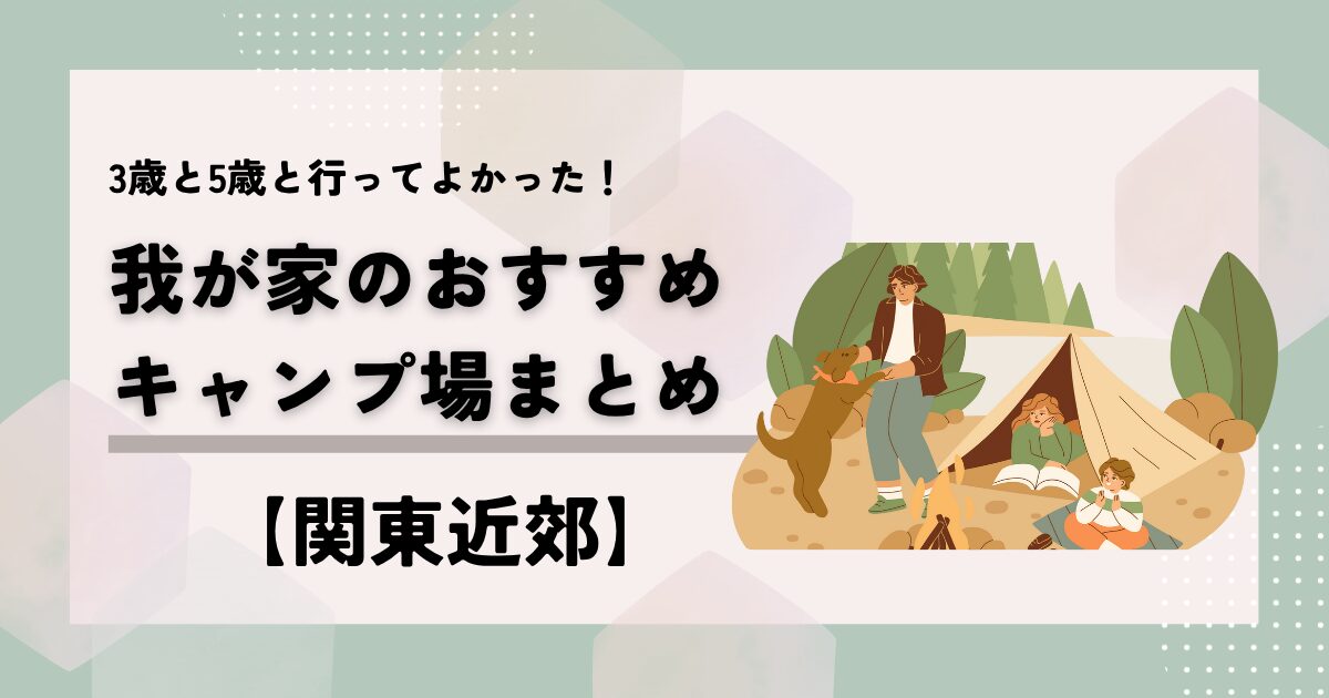 3歳と5歳と実際に行ってよかった、関東近郊のおすすめキャンプ場まとめ記事のアイキャッチ画像